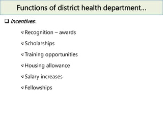 Functions of district health department…
 Incentives:
Recognition – awards
Scholarships
Training opportunities
Housing allowance
Salary increases
Fellowships
 