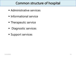 Common structure of hospital
 Administrative services
 Informational service
 Therapeutic service
 Diagnostic services
 Support services
51
11/12/2023
 