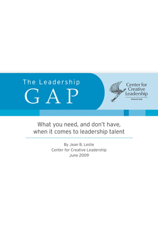 The Leadership

GAP
   What you need, and don’t have,
  when it comes to leadership talent

              By Jean B. Leslie
        Center for Creative Leadership
                  June 2009
 