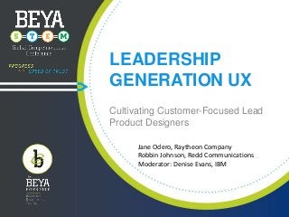 LEADERSHIP
GENERATION UX
Cultivating Customer-Focused Lead
Product Designers
Jane Odero, Raytheon Company
Robbin Johnson, Redd Communications
Moderator: Denise Evans, IBM

 