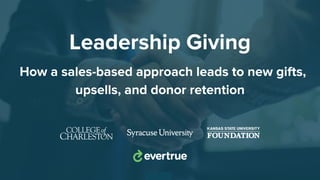 Leadership Giving
How a sales-based approach leads to new gifts,
upsells, and donor retention
 