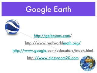 Google Earth http://gelessons.com / http://www.realworld math.org / http://www.google. com/educators/index.html http: //www.classroom20.com 