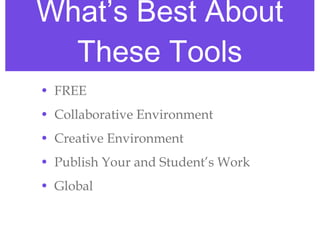 What’s Best About These Tools FREE Collaborative Environment Creative Environment Publish Your and Student’s Work Global 
