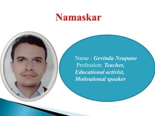 Name : Govinda Neupane
Profession: Teacher,
Educational activist,
Motivational speaker
 