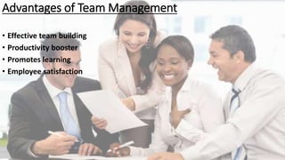 Advantages of Team Management
• Effective team building
• Productivity booster
• Promotes learning
• Employee satisfaction
 