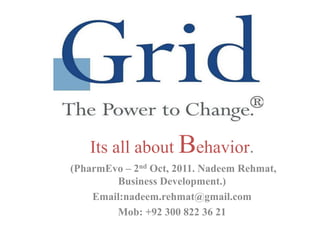 Its all about Behavior.
(PharmEvo – 2nd Oct, 2011. Nadeem Rehmat,
        Business Development.)
    Email:nadeem.rehmat@gmail.com
        Mob: +92 300 822 36 21
 