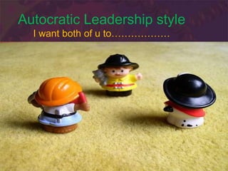 Autocratic Leadership style
I want both of u to………………
 