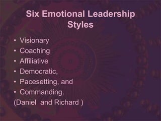 Six Emotional Leadership
Styles
• Visionary
• Coaching
• Affiliative
• Democratic,
• Pacesetting, and
• Commanding.
(Daniel and Richard )
 