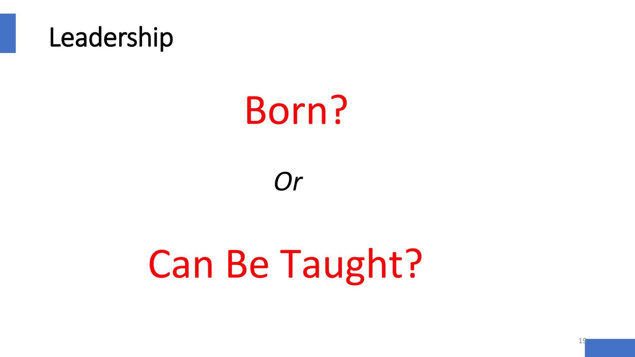 Leadership
19
Born?
Can Be Taught?
Or