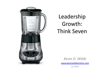 Leadership 
Growth: 
Think Seven 
Kevin D. Wilde 
www.kevinwildeonline.com 
(c) 2014 
 