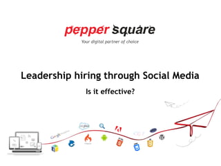 Your digital partner of choice
Leadership hiring through Social Media
Is it effective?
 