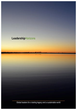  
	
  



	
            	
      	
  
	
  
	
            	
  




                     LeadershipHorizons




                     _____________________________________
                             Global leaders for a lasting legacy and a sustainable world
       	
  
 