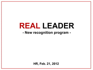 REAL LEADER
- New recognition program -




      HR, Feb. 21, 2012
 
