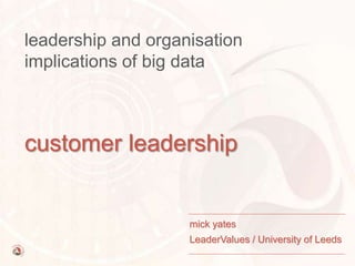 © mick yates 2015 page 1
big data & its application
customer leadership
mick yates / LeaderValues
Visiting Professor, University of Leeds
 