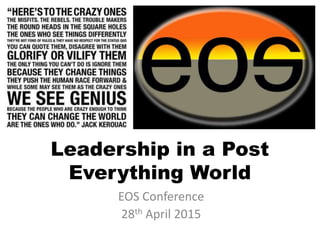 Leadership in a Post
Everything World
EOS Conference
28th April 2015
 