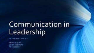 Communication in
Leadership
PRESENTATION BY:
JYOTI BISHT
SUBHASH DAS
PREJESH R
 