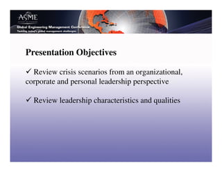 Presentation Objectives

  Review crisis scenarios from an organizational,
corporate and personal leadership perspective

  Review leadership characteristics and qualities
 