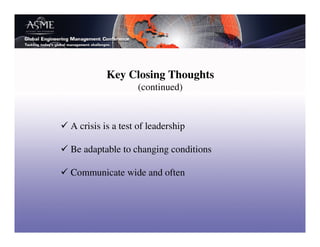 Key Closing Thoughts
                  (continued)



A crisis is a test of leadership

Be adaptable to changing conditions

Communicate wide and often
 