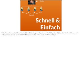 Denken 
Handeln 
Schnell & 
Einfach 
Auf der anderen Seite hat autoritäres Management ein paar ganz klare Vorteile: es ist schnell, denn Entscheidungen sind spontan und ohne Rücksprache 
möglich, und es ist sehr einfach zu verstehen und zu etablieren. Und hat es auch Nachteile? Schauen wir uns doch mal an, was für die Minions wichtig ist. 
 