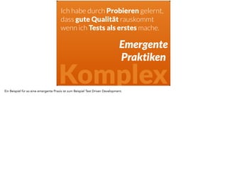 Ich habe durch Probieren gelernt, 
dass mehr Code rauskommt 
wenn ich Pair Programming mache. 
Emergente 
Praktiken 
Komplex 
Oder Pair Programming. 
Was mache ich, wenn ich sehe, dass die Performance nicht höher ist? 
Genau, ich mache es nicht. 
 