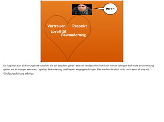 Transformationale 
Führung 
Netterweise haben sich die Betriebswirte nach der Geschichte mit der transaktionalen Führung noch mal hingesetzt und nachgedacht. Und am Ende ist 
transformationale Führung herausgekommen. 
 