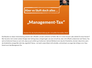 Vorderbühne Hinterbühne 
Offiziell gültig und 
dokumentiert 
Inoffizielle Tätigkeiten, 
die die Arbeit 
ermöglichen 
! 
Kommunikation mit dem 
Chef im Office. 
! 
Kommunikation mit dem 
Kollegen beim Bier. 
Gerhard Wohland nennt das in seinem Buch „Denkwerkzeuge für Höchstleister“ Vorderbühne und Hinterbühne. Vorderbühne ist das, was offiziell 
stattfindet - es ist dokumentiert, wenn ich die Leute in Ihren offiziellen Rollen anspreche nennen sie das so. Wenn ich einen Formtermin mit meinem Chef 
in seinem Office habe ist das so. 
Die Hinterbühne ist das, was inoffiziell stattfindet, das was ich wirklich in der Praxis mache, um den Betrieb am laufen zu halten. Wenn ich nach einem 
langen Arbeitstag mit meinem Kollegen bei einem Bier rede, dann rede ich über die Hinterbühne. 
 