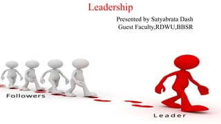 Leadership
Presented by Satyabrata Dash
Guest Faculty,RDWU,BBSR
 