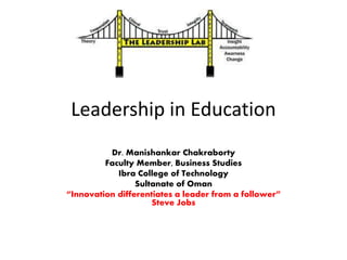 Leadership in Education
Dr. Manishankar Chakraborty
Faculty Member, Business Studies
Ibra College of Technology
Sultanate of Oman
“Innovation differentiates a leader from a follower”
Steve Jobs
 