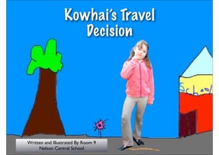 Kowhai’s Travel
                    Decision




Written and Illustrated By Room 9
     Nelson Central School
 