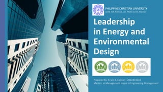 Leadership
in Energy and
Environmental
Design
Prepared By: Erwin S. Coliyat | 2022433644
Masters in Management major in Engineering Management
PHILIPPINE CHRISTIAN UNIVERSITY
1648 Taft Avenue, cor. Pedro Gil St. Manila
 