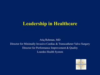 Leadership in Healthcare
Atiq Rehman, MD
Director for Minimally Invasive Cardiac & Transcatheter Valve Surgery
Director for Performance Improvement & Quality
Lourdes Health System
 