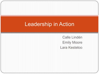 Leadership in Action

               Calle Lindén
               Emily Moore
              Lara Kesteloo
 