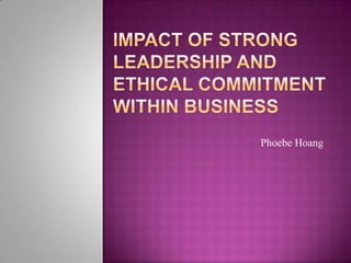 Impact of Strong Leadership and Ethical Commitment Within Business Phoebe Hoang 