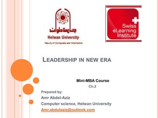 LEADERSHIP IN NEW ERA
Mini-MBA Course
Ch.2
Prepared by:

Amr Abdel-Aziz
Computer science, Helwan University
Amr.abdulaziz@outlook.com

 
