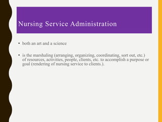 Nursing Service Administration
• both an art and a science
• is the marshaling (arranging, organizing, coordinating, sort ...