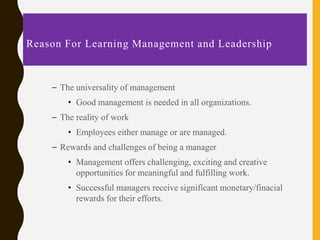 Reason For Learning Management and Leadership
– The universality of management
• Good management is needed in all organiza...