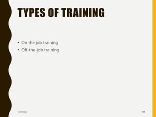 TYPES OF TRAINING
• On the job training
• Off-the-job training
12/9/2022 49
 