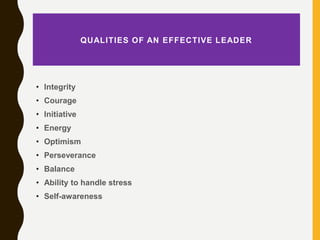 QUALITIES OF AN EFFECTIVE LEADER
• Integrity
• Courage
• Initiative
• Energy
• Optimism
• Perseverance
• Balance
• Ability...