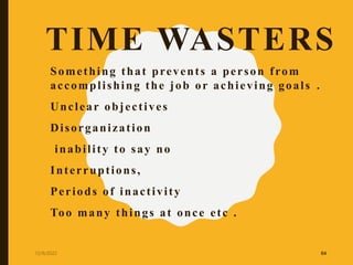 TIME WASTERS
Something that prevents a person from
accomplishing the job or achieving goals .
Unclear objectives
Disorgani...