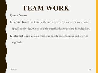 TEAM WORK
Types of teams
1. Formal Team: is a team deliberately created by managers to carry out
specific activities, whic...