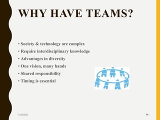 WHY HAVE TEAMS?
• Society & technology are complex
• Require interdisciplinary knowledge
• Advantages in diversity
• One v...