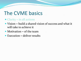 The CVME basics
 Clarity – in all actions
 Vision – build a shared vision of success and what it
  will take to achieve ...