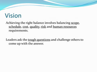 Vision
Achieving the right balance involves balancing scope,
  schedule, cost, quality, risk and human resources
  require...