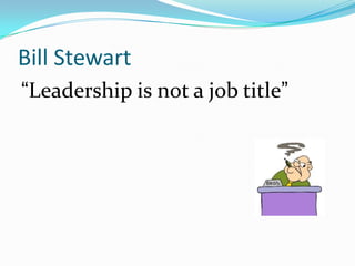 Bill Stewart
“Leadership is not a job title”
 