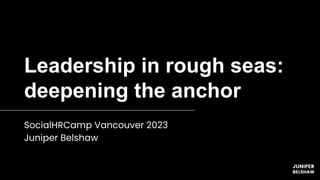 Leadership in rough seas:
deepening the anchor
SocialHRCamp Vancouver 2023
Juniper Belshaw
 