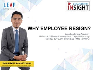 WHY EMPLOYEE RESIGN?
Leap Leadership Academy
| BP-1-18, D'Alpinia Business Park, D'alpinia | Puchong
Monday, July 9, 2018 from 8:00 PM to 10:00 PM
JOHAN IRWAN KAMAROZAMAN
Certiﬁed Directive Communication International Trainer
 