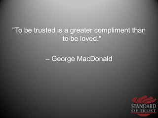 "To be trusted is a greater compliment than to be loved." <br />– George MacDonald<br />