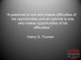 “A pessimist is one who makes difficulties of his opportunities and an optimist is one who makes opportunities of his diff...