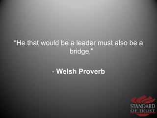 “He that would be a leader must also be a bridge.”<br />- Welsh Proverb<br />