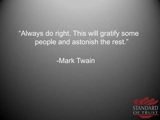 “Always do right. This will gratify some people and astonish the rest.”<br />-Mark Twain     <br />